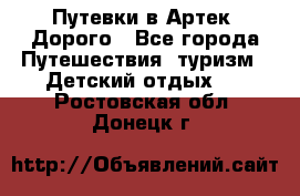 Путевки в Артек. Дорого - Все города Путешествия, туризм » Детский отдых   . Ростовская обл.,Донецк г.